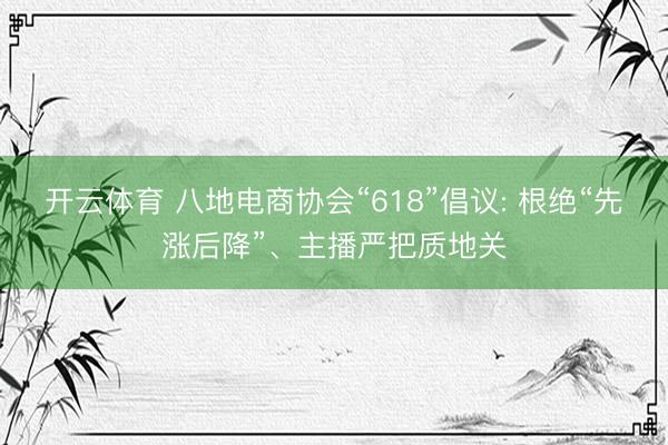开云体育 八地电商协会“618”倡议: 根绝“先涨后降”、主播严把质地关